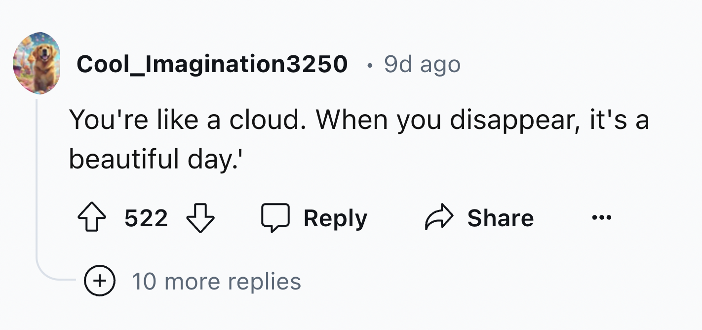 number - Cool_Imagination3250 9d ago You're a cloud. When you disappear, it's a beautiful day.' 522 10 more replies